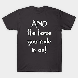 And The Horse You Rode In On T-Shirt